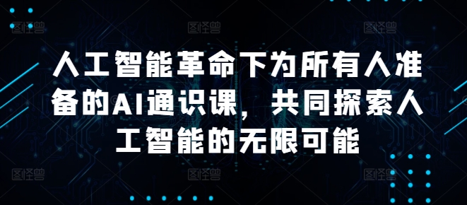 人工智能革命下为所有人准备的AI通识课，共同探索人工智能的无限可能 - 阿伟资源库-阿伟资源库