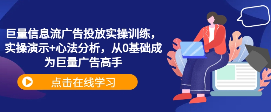 巨量信息流广告投放实操训练，实操演示+心法分析，从0基础成为巨量广告高手 - 阿伟资源库-阿伟资源库