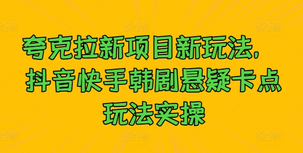 夸克拉新项目新玩法， 抖音快手韩剧悬疑卡点玩法实操 - 阿伟资源库-阿伟资源库