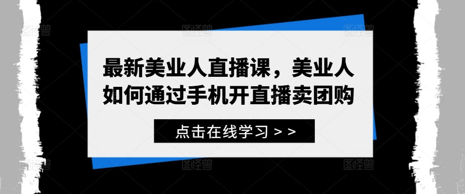 最新美业人直播课，美业人如何通过手机开直播卖团购 - 阿伟资源库-阿伟资源库