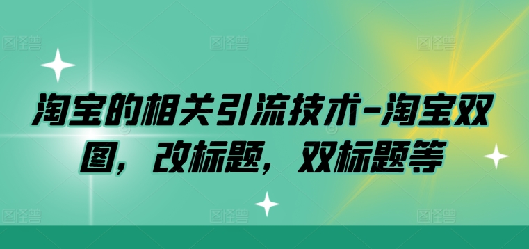 淘宝的相关引流技术-淘宝双图，改标题，双标题等 - 阿伟资源库-阿伟资源库