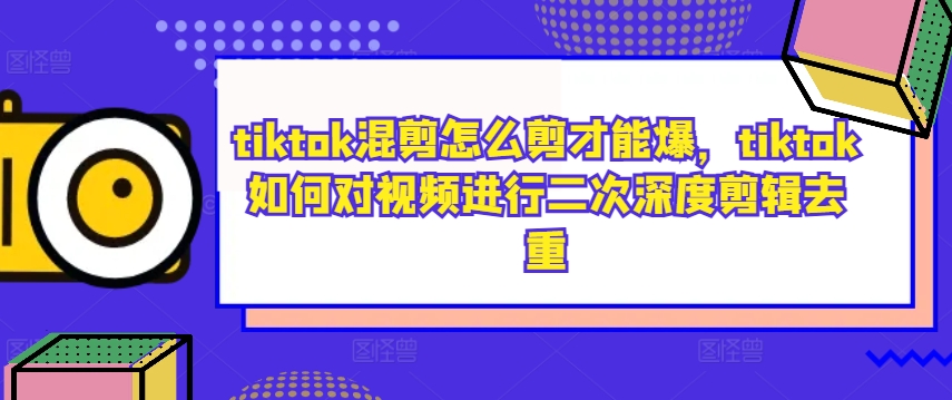 tiktok混剪怎么剪才能爆，tiktok如何对视频进行二次深度剪辑去重 - 阿伟资源库-阿伟资源库