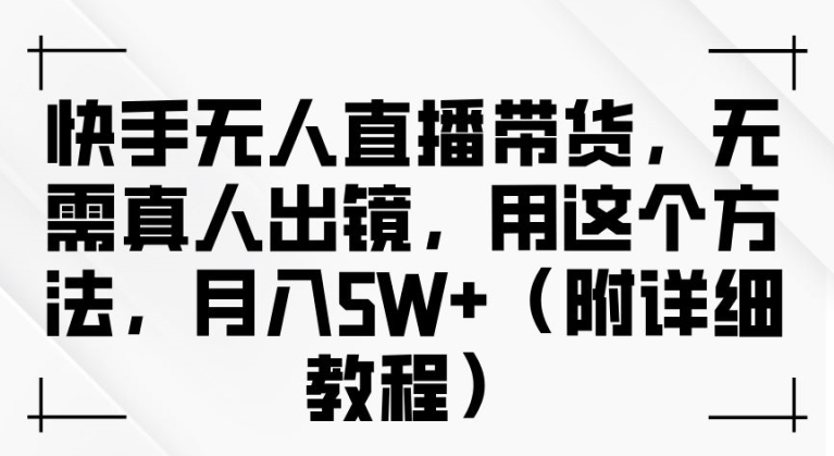 快手无人直播带货，无需真人出镜，用这个方法，月入过万(附详细教程)【揭秘】 - 阿伟资源库-阿伟资源库