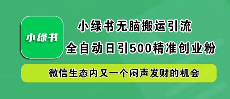 小绿书无脑搬运引流，全自动日引500精准创业粉，微信生态内又一个闷声发财的机会【揭秘】 - 阿伟资源库-阿伟资源库