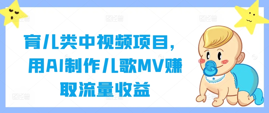 育儿类中视频项目，用AI制作儿歌MV赚取流量收益 - 阿伟资源库-阿伟资源库