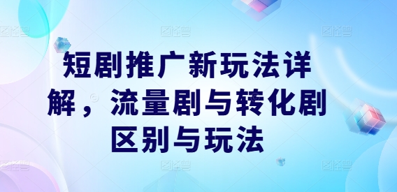 短剧推广新玩法详解，流量剧与转化剧区别与玩法 - 阿伟资源库-阿伟资源库