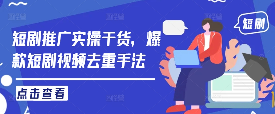 短剧推广实操干货，爆款短剧视频去重手法 - 阿伟资源库-阿伟资源库