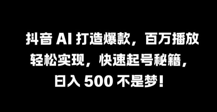 抖音 AI 打造爆款，百万播放轻松实现，快速起号秘籍【揭秘】 - 阿伟资源库-阿伟资源库