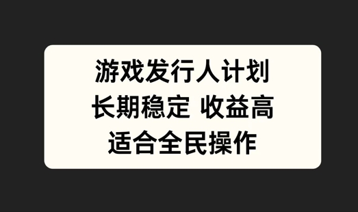 游戏发行人计划，长期稳定，适合全民操作【揭秘】 - 阿伟资源库-阿伟资源库