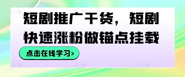 短剧推广干货，短剧快速涨粉做锚点挂载 - 阿伟资源库-阿伟资源库