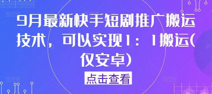 9月最新快手短剧推广搬运技术，可以实现1：1搬运(仅安卓) - 阿伟资源库-阿伟资源库