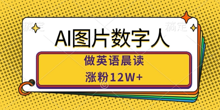AI图片数字人做英语晨读，涨粉12W+，市场潜力巨大 - 阿伟资源库-阿伟资源库