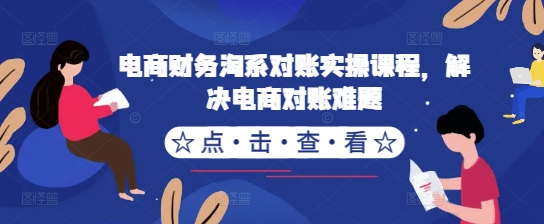 电商财务淘系对账实操课程，解决电商对账难题 - 阿伟资源库-阿伟资源库