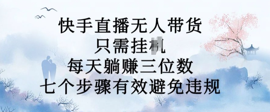 10月新玩法，快手直播无人带货，每天躺Z三位数，七个步骤有效避免违规【揭秘】 - 阿伟资源库-阿伟资源库