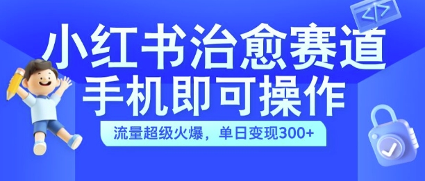 小红书治愈视频赛道，手机即可操作，流量超级火爆，单日变现300+【揭秘】 - 阿伟资源库-阿伟资源库