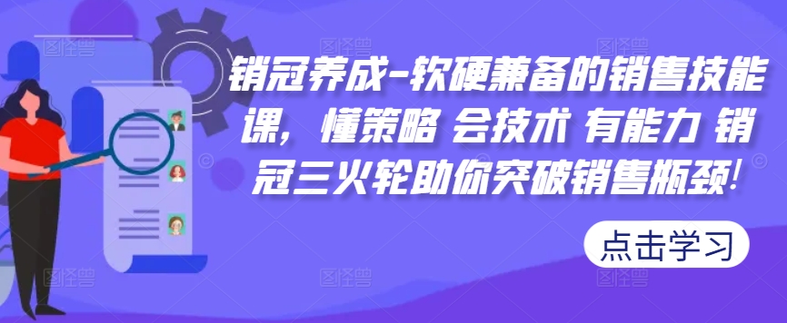销冠养成-软硬兼备的销售技能课，懂策略 会技术 有能力 销冠三火轮助你突破销售瓶颈! - 阿伟资源库-阿伟资源库