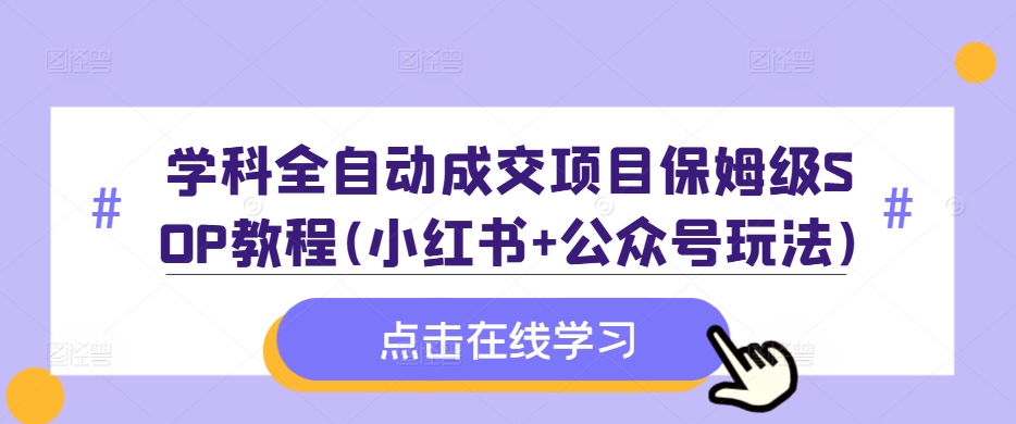 学科全自动成交项目保姆级SOP教程(小红书+公众号玩法)含资料 - 阿伟资源库-阿伟资源库