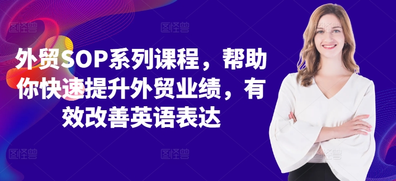外贸SOP系列课程，帮助你快速提升外贸业绩，有效改善英语表达 - 阿伟资源库-阿伟资源库