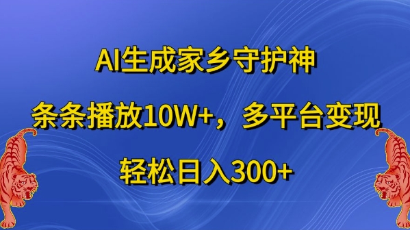 AI生成家乡守护神，条条播放10W+，多平台变现，轻松日入300+【揭秘】 - 阿伟资源库-阿伟资源库
