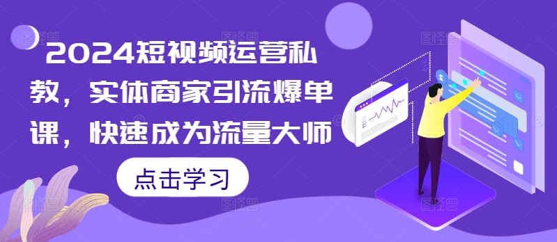 2024短视频运营私教，实体商家引流爆单课，快速成为流量大师 - 阿伟资源库-阿伟资源库