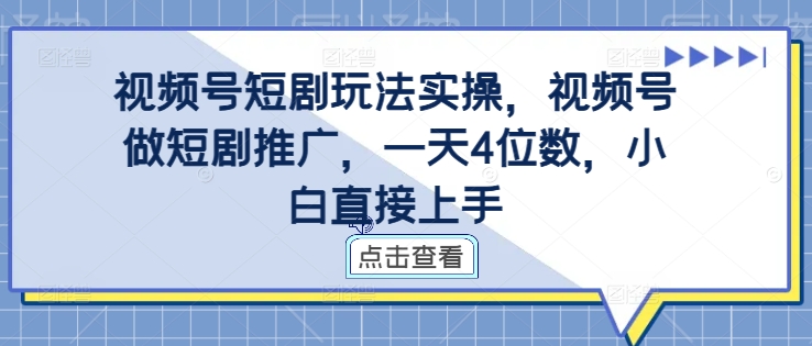 视频号短剧玩法实操，视频号做短剧推广，一天4位数，小白直接上手 - 阿伟资源库-阿伟资源库