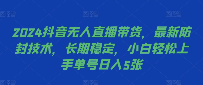 2024抖音无人直播带货，最新防封技术，长期稳定，小白轻松上手单号日入5张【揭秘】 - 阿伟资源库-阿伟资源库