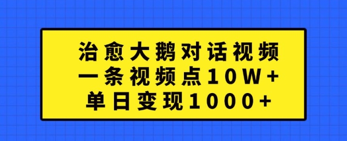 治愈大鹅对话视频，一条视频点赞 10W+，单日变现1k+【揭秘】 - 阿伟资源库-阿伟资源库