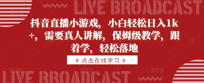 抖音直播小游戏，小白轻松日入1k+，需要真人讲解，保姆级教学，跟着学，轻松落地【揭秘】 - 阿伟资源库-阿伟资源库