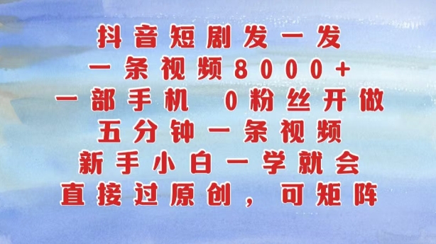 抖音短剧发一发，五分钟一条视频，新手小白一学就会，只要一部手机，0粉丝即可操作 - 阿伟资源库-阿伟资源库
