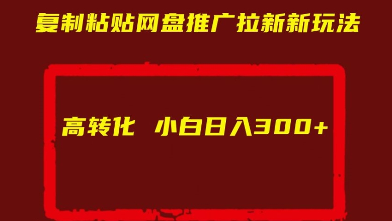 复制粘贴网盘推广拉新新玩法高转化小白日入300+【揭秘】 - 阿伟资源库-阿伟资源库