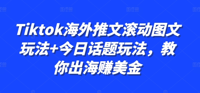 Tiktok海外推文滚动图文玩法+今日话题玩法，教你出海赚美金 - 阿伟资源库-阿伟资源库