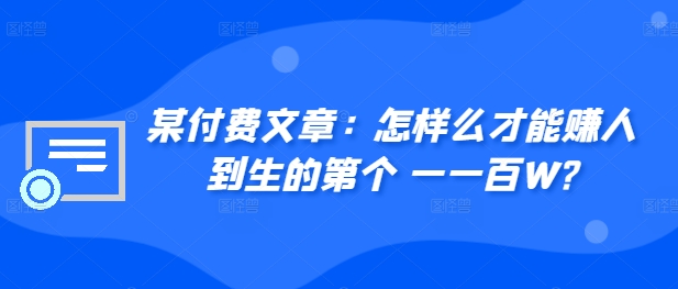 ​某付费文章：怎‮样么‬才能赚‮人到‬生的第‮个一‬一百W? - 阿伟资源库-阿伟资源库