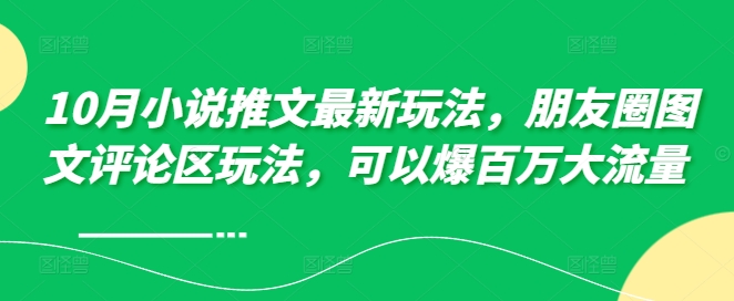10月小说推文最新玩法，朋友圈图文评论区玩法，可以爆百万大流量 - 阿伟资源库-阿伟资源库