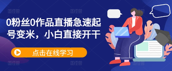 0粉丝0作品直播急速起号变米，小白直接开干 - 阿伟资源库-阿伟资源库
