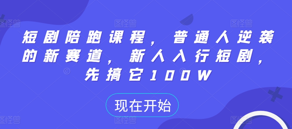 短剧陪跑课程，普通人逆袭的新赛道，新人入行短剧，先搞它100W - 阿伟资源库-阿伟资源库