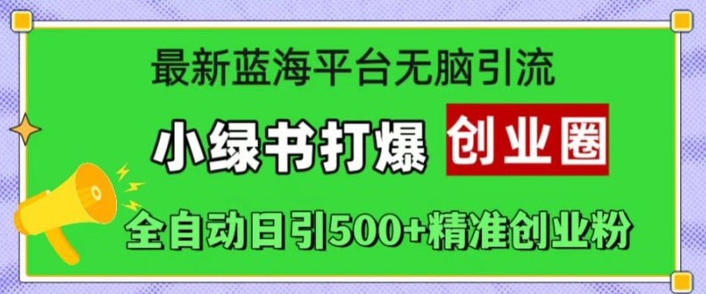 最新蓝海平台无脑引流，小绿书打爆创业圈，全自动日引500+精准创业粉 - 阿伟资源库-阿伟资源库