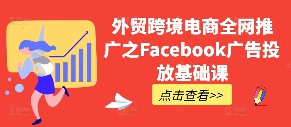 外贸跨境电商全网推广之Facebook广告投放基础课 - 阿伟资源库-阿伟资源库