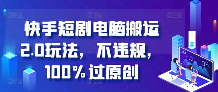 快手短剧电脑搬运2.0玩法，不违规，100%过原创 - 阿伟资源库-阿伟资源库