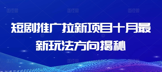 短剧推广拉新项目十月最新玩法方向揭秘 - 阿伟资源库-阿伟资源库