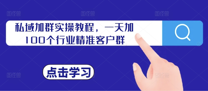 私域加群实操教程，一天加100个行业精准客户群 - 阿伟资源库-阿伟资源库