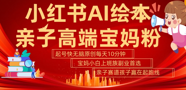 小红书AI绘本，亲子赛道高端宝妈粉，起号快，五分钟无脑原创，小白宝妈上班族轻松玩赚副业 - 阿伟资源库-阿伟资源库