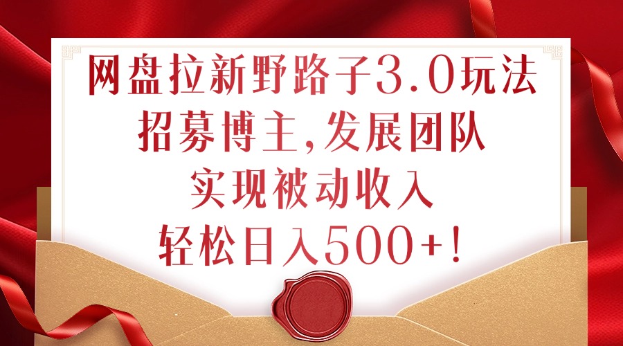 网盘拉新野路子3.0玩法，招募博主，发展团队，实现被动收入，轻松日入500+【揭秘】 - 阿伟资源库-阿伟资源库