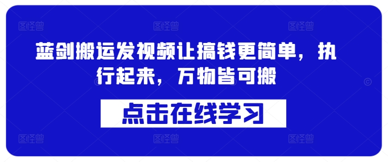 蓝剑搬运发视频让搞钱更简单，执行起来，万物皆可搬 - 阿伟资源库-阿伟资源库