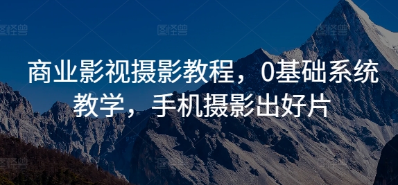 商业影视摄影教程，0基础系统教学，手机摄影出好片 - 阿伟资源库-阿伟资源库