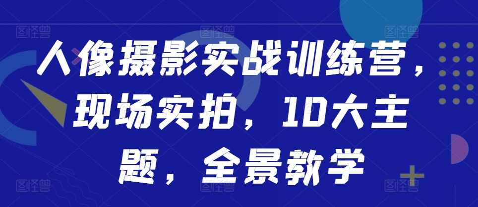 人像摄影实战训练营，现场实拍，10大主题，全景教学 - 阿伟资源库-阿伟资源库
