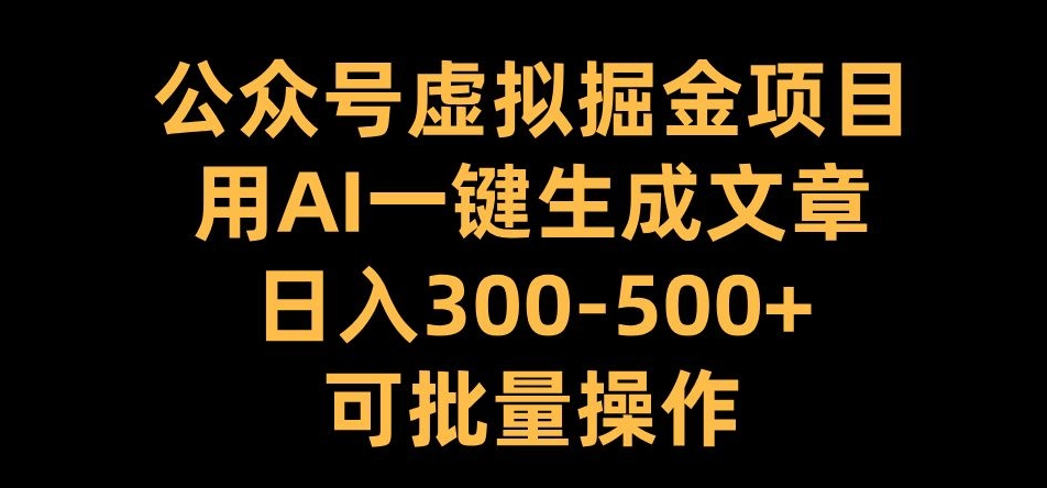 公众号虚拟掘金项目，用AI一键生成文章，日入300+可批量操作【揭秘】 - 阿伟资源库-阿伟资源库