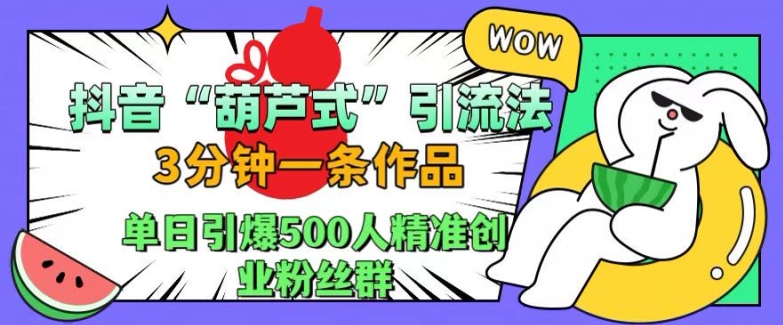 抖音葫芦式引流法，三分钟一条作品，单日引爆抖音500人精准创业粉丝群【揭秘】 - 阿伟资源库-阿伟资源库