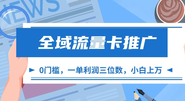 全域流量卡推广，一单利润三位数，0投入，小白轻松上万 - 阿伟资源库-阿伟资源库