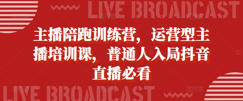 主播陪跑训练营，运营型主播培训课，普通人入局抖音直播必看 - 阿伟资源库-阿伟资源库