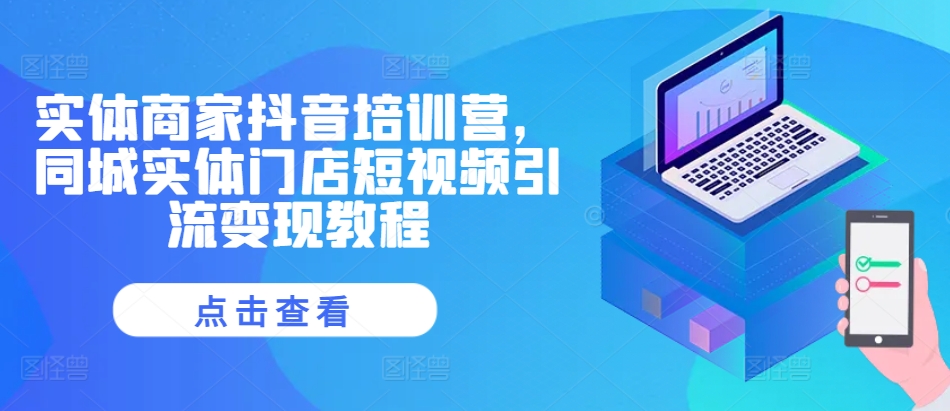 实体商家抖音培训营，同城实体门店短视频引流变现教程 - 阿伟资源库-阿伟资源库